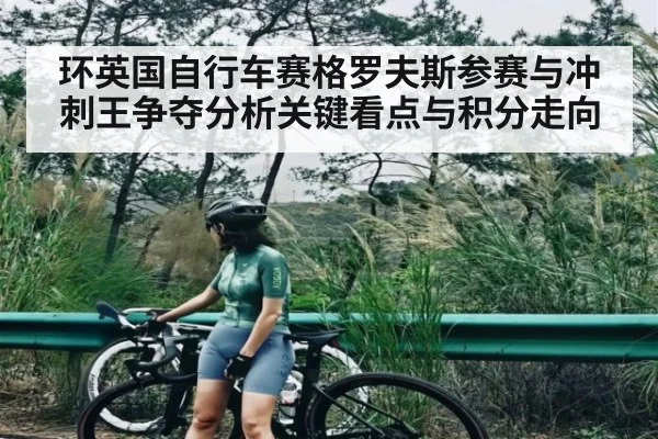 环英国自行车赛格罗夫斯参赛与冲刺王争夺分析关键看点与积分走向 - kaiyun